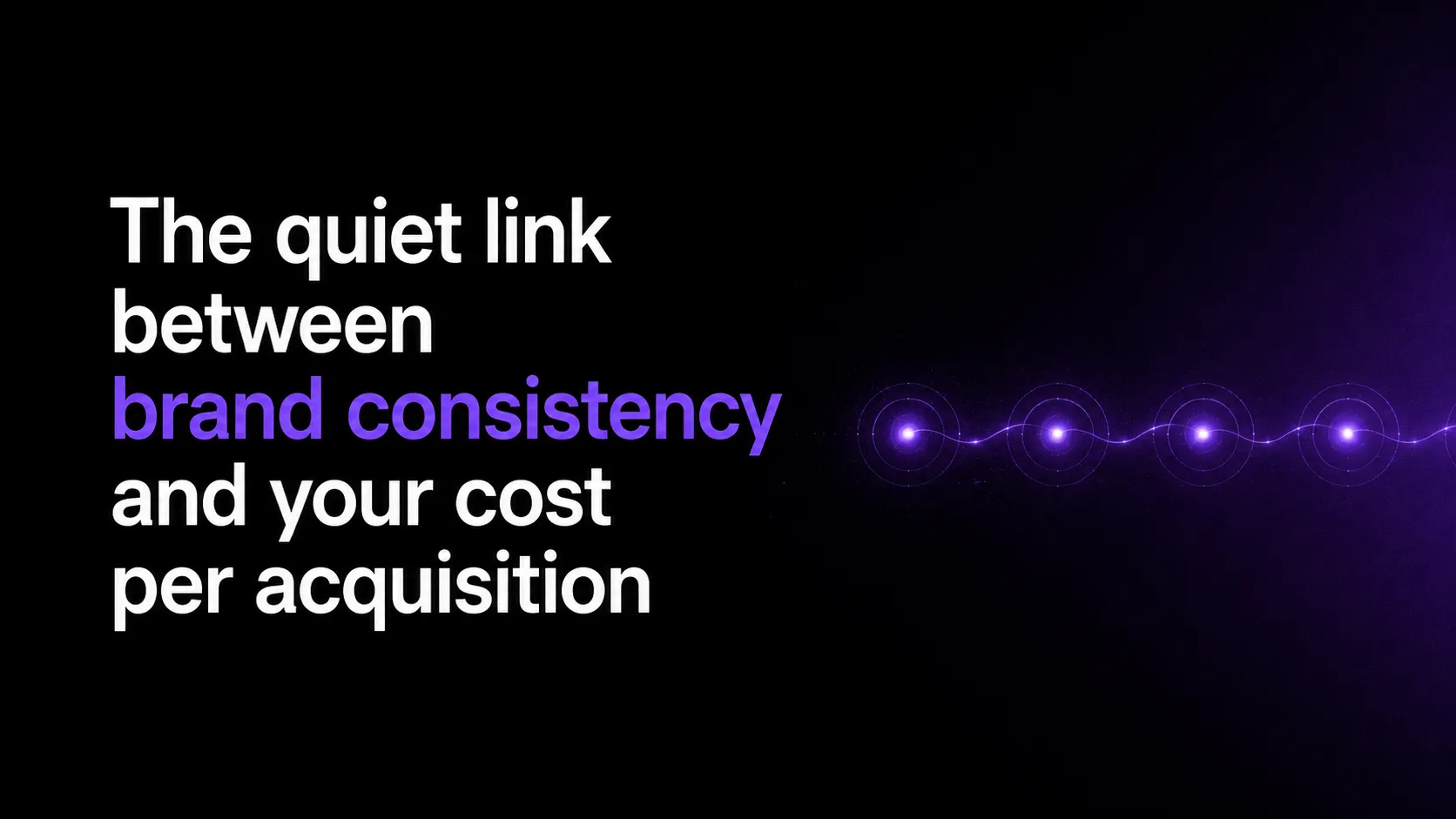 The quiet link between brand consistency and your cost per acquisition